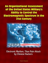 An Organizational Assessment of the United States Military's Ability to Control the Electromagnetic Spectrum in the 21st Century: Electronic Warfare, Titan Rain Attack by Chinese Hackers