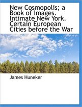 New Cosmopolis; A Book of Images. Intimate New York. Certain European Cities Before the War