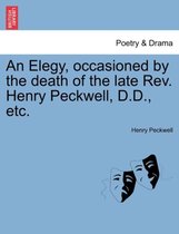 An Elegy, Occasioned by the Death of the Late Rev. Henry Peckwell, D.D., Etc.