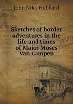 Sketches of Border Adventures in the Life and Times of Major Moses Van Campen