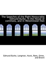 The Speeches of the Right Honourable Edmund Burke, in the House of Commons, and in Westminster-Hall