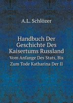 Handbuch Der Geschichte Des Kaisertums Russland Vom Anfange Des Stats, Bis Zum Tode Katharina Der II