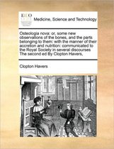 Osteologia Nova: Or, Some New Observations of the Bones, and the Parts Belonging to Them: With the Manner of Their Accretion and Nutrition
