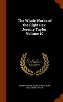 The Whole Works of the Right REV. Jeremy Taylor, Volume 10