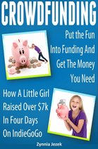 Crowdfunding: Put the Fun Into Funding And Get The Money You Need: How A Little Girl Raised Over $7k In Four Days On IndieGoGo