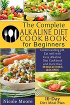 THE COMPLETE ALKALINE DIET COOKBOOKS FOR BEGINNERS Understand pH, Eat Well with Simple Alkaline Diet Cookbook and more than 50 DELICIOUS RECIPES.10 Day Meal Plan