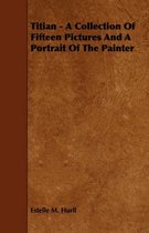 Titian - A Collection Of Fifteen Pictures And A Portrait Of The Painter