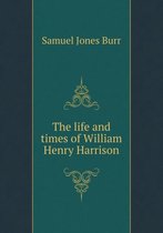 The life and times of William Henry Harrison