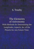 The Elements of Astronomy With Methods for Determining the Longitudes, Aspects, &c. of the Planets for Any Future Time.