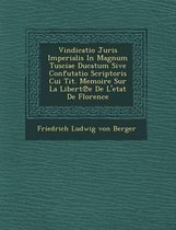 Vindicatio Juris Imperialis in Magnum Tusciae Ducatum Sive Confutatio Scriptoris Cui Tit. Memoire Sur La Libert E de L'Etat de Florence