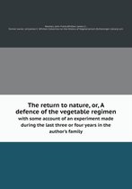 The return to nature, or, A defence of the vegetable regimen with some account of an experiment made during the last three or four years in the author's family