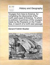 Voyages from Asia to America, for Completing the Discoveries of the North West Coast of America. to Which Is Prefixed, a Summary of the Voyages Made by the Russians on the Frozen S