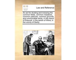 An ACT for Dividing and Inclosing the Common Fields, Common Meadows, Common Pastures, Common Grounds, and Commonable Lands, in the Manor of Draycott, in the Parish of Wilne, in the County of Derby.