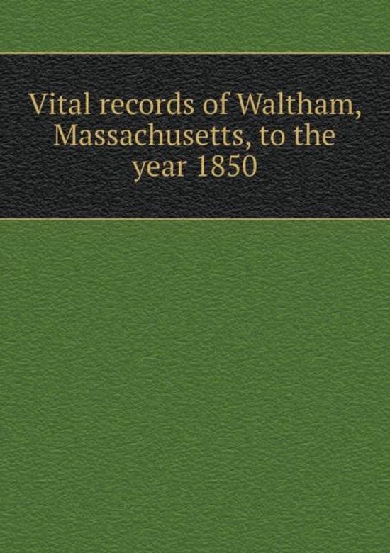Vital Records of Waltham, Massachusetts, to the Year 1850, Waltham