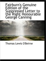Fairburn's Genuine Edition of the Suppressed Letter to the Right Honourable George Canning