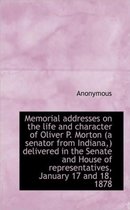 Memorial Addresses on the Life and Character of Oliver P. Morton (a Senator from Indiana, ) Delivered