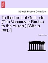 To the Land of Gold, Etc. (the Vancouver Routes to the Yukon.) [With a Map.]