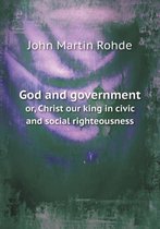 God and government or, Christ our king in civic and social righteousness
