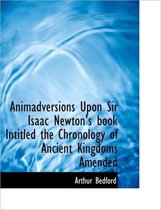Animadversions Upon Sir Isaac Newton's Book Intitled the Chronology of Ancient Kingdoms Amended