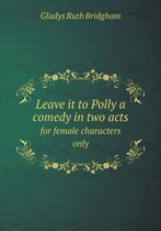 Leave it to Polly a comedy in two acts for female characters only