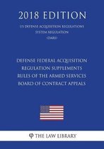 Defense Federal Acquisition Regulation Supplements - Rules of the Armed Services Board of Contract Appeals (Us Defense Acquisition Regulations System Regulation) (Dars) (2018 Edition)