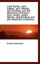 Lord Byron, Sein Leben, Sein Werke, Sein Einfluss Auf Die Deutsche Literatur