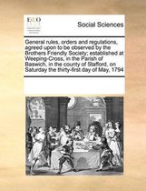 General rules, orders and regulations, agreed upon to be observed by the Brothers Friendly Society; established at Weeping-Cross, in the Parish of Baswich, in the county of Stafford, on Satur