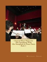 Classical Sheet Music for Alto Saxophone- Classical Sheet Music For Alto Saxophone With Alto Saxophone & Piano Duets Book 1