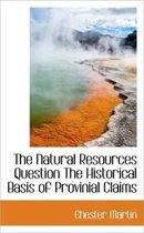 The Natural Resources Question the Historical Basis of Provinial Claims