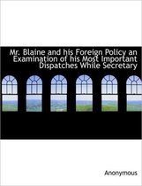 Mr. Blaine and His Foreign Policy an Examination of His Most Important Dispatches While Secretary
