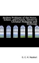 Modern Problems of the Home, School, and Church, Solved by Christian Pedagogy and Sociology