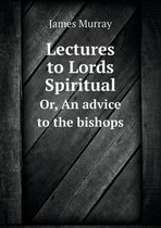 Lectures to Lords Spiritual Or, An advice to the bishops