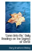 Comn Unto Me. Daily Readings on Tne Sayings of Christ