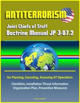 Antiterrorism: Joint Chiefs of Staff Doctrine Manual JP 3-07.2 for Planning, Executing, Assessing AT Operations, Checklists, Installation Threat Information Organization Plan, Preventive Measures