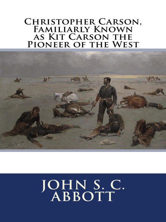 Christopher Carson Familiarly Known As Kit Carson The Pioneer Of The West Ebook