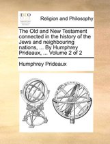 The Old and New Testament connected in the history of the Jews and neighbouring nations, ... By Humphrey Prideaux, ... Volume 2 of 2