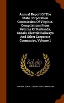 Annual Report of the State Corporation Commission of Virginia. Compilations from Returns of Railroads, Canals, Electric Railways and Other Corporate Companies, Volume 1