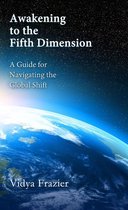 Awakening to the Fifth Dimension -- a Guide for Navigating the Global Shift