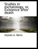 Studies in Eschatology, Or, Existence After Death