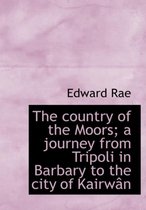 The Country of the Moors; A Journey from Tripoli in Barbary to the City of Kairw N