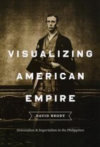 Visualizing American Empire - Orientalism and Imperialism in the Philippines