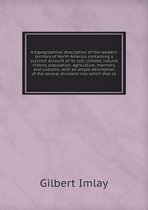 A topographical description of the western territory of North America containing a succinct account of its soil, climate, natural history, population,