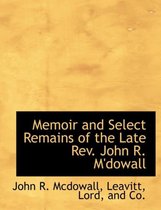 Memoir and Select Remains of the Late REV. John R. M'Dowall