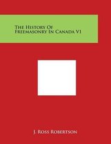 The History of Freemasonry in Canada V1