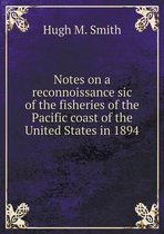 Notes on a reconnoissance sic of the fisheries of the Pacific coast of the United States in 1894