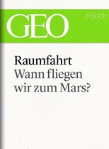 GEO eBook Single - Raumfahrt: Wann fliegen wir zum Mars? (GEO eBook Single)