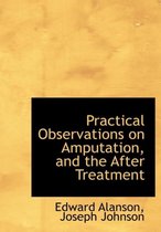 Practical Observations on Amputation, and the After Treatment