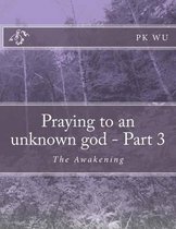 Praying to an Unknown God - Part 3