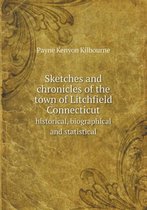 Sketches and Chronicles of the Town of Litchfield Connecticut Historical, Biographical and Statistical