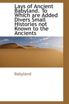 Lays of Ancient Babyland. to Which Are Added Divers Small Histories Not Known to the Ancients